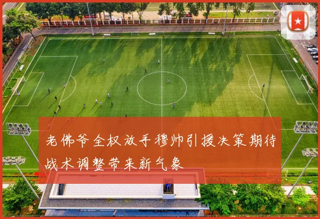 老佛爷全权放手穆帅引援决策期待战术调整带来新气象