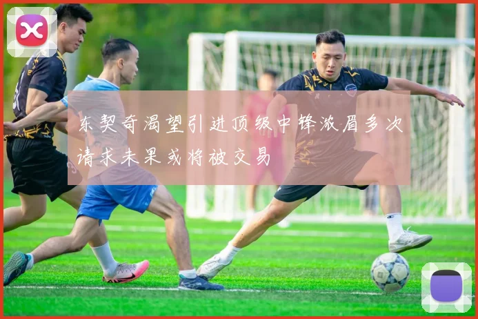 东契奇渴望引进顶级中锋浓眉多次请求未果或将被交易