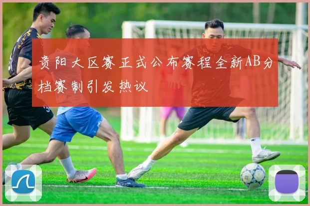 贵阳大区赛正式公布赛程全新AB分档赛制引发热议
