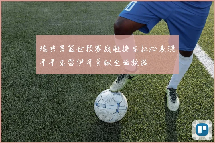 瑞典男篮世预赛战胜捷克拉松表现平平克雷伊奇贡献全面数据