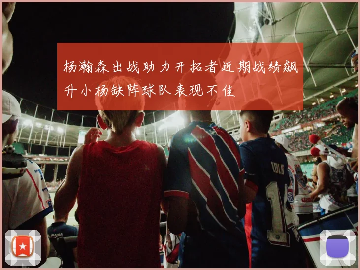 杨瀚森出战助力开拓者近期战绩飙升小杨缺阵球队表现不佳