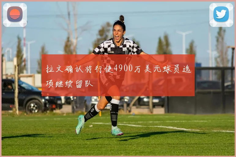 拉文确认将行使4900万美元球员选项继续留队