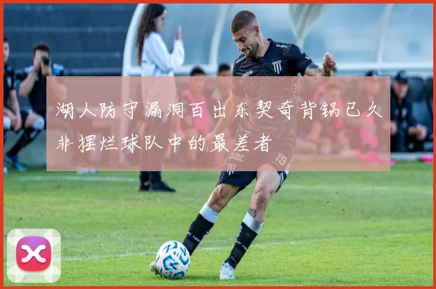 湖人防守漏洞百出东契奇背锅已久非摆烂球队中的最差者