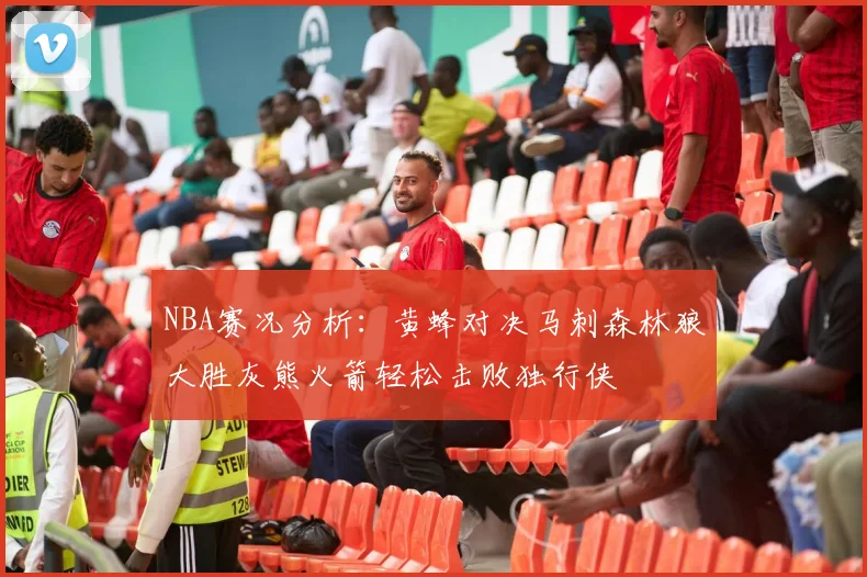 NBA赛况分析：黄蜂对决马刺森林狼大胜灰熊火箭轻松击败独行侠