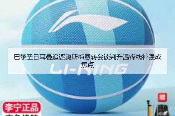 巴黎圣日耳曼追逐奥斯梅恩转会谈判升温锋线补强成焦点